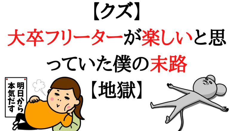 クズ 大卒フリーターが楽しいと思っていた僕の末路 地獄 ニートはつらいよ